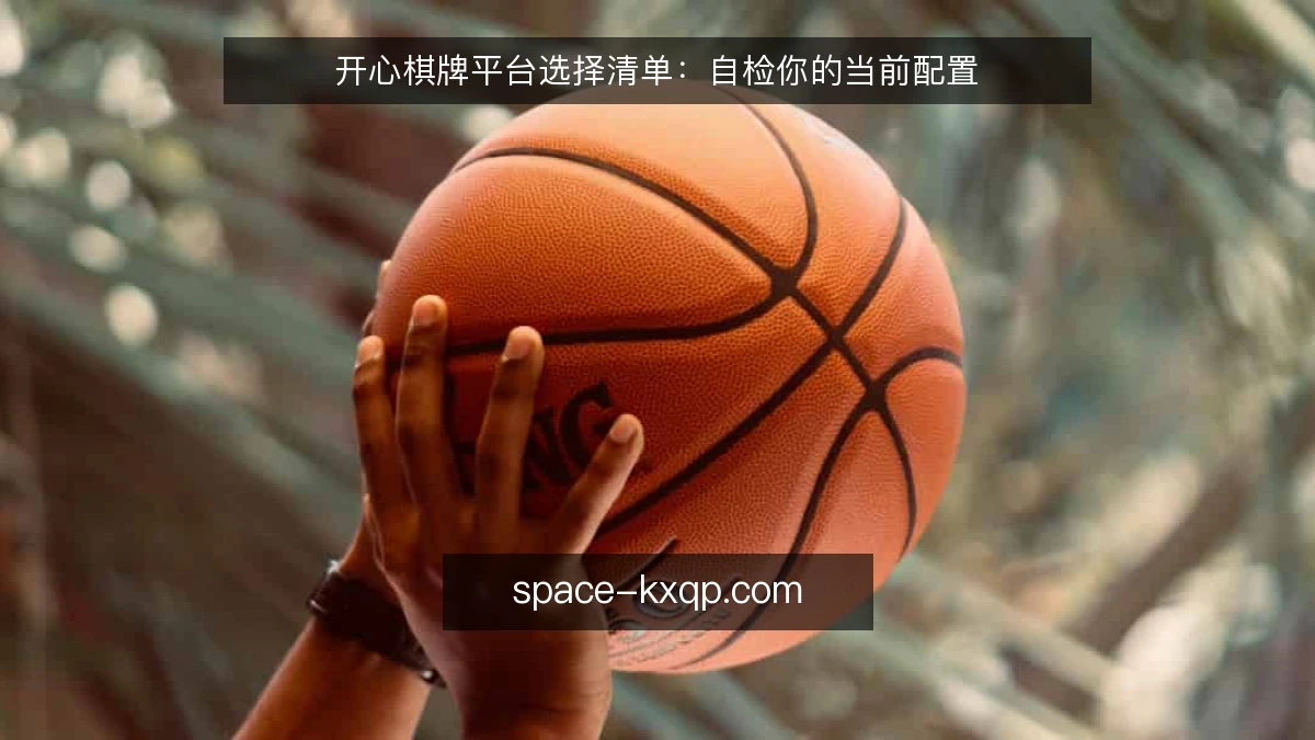 开心棋牌平台选择清单:自检你的当前配置