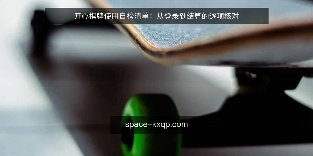 开心棋牌使用自检清单：从登录到结算的逐项核对 — 为什么现在需要一次自检 配图