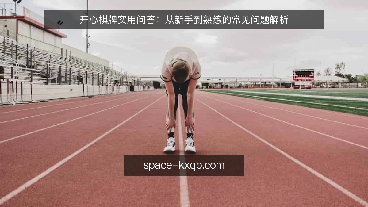 开心棋牌实用问答:从新手到熟练的常见问题解析