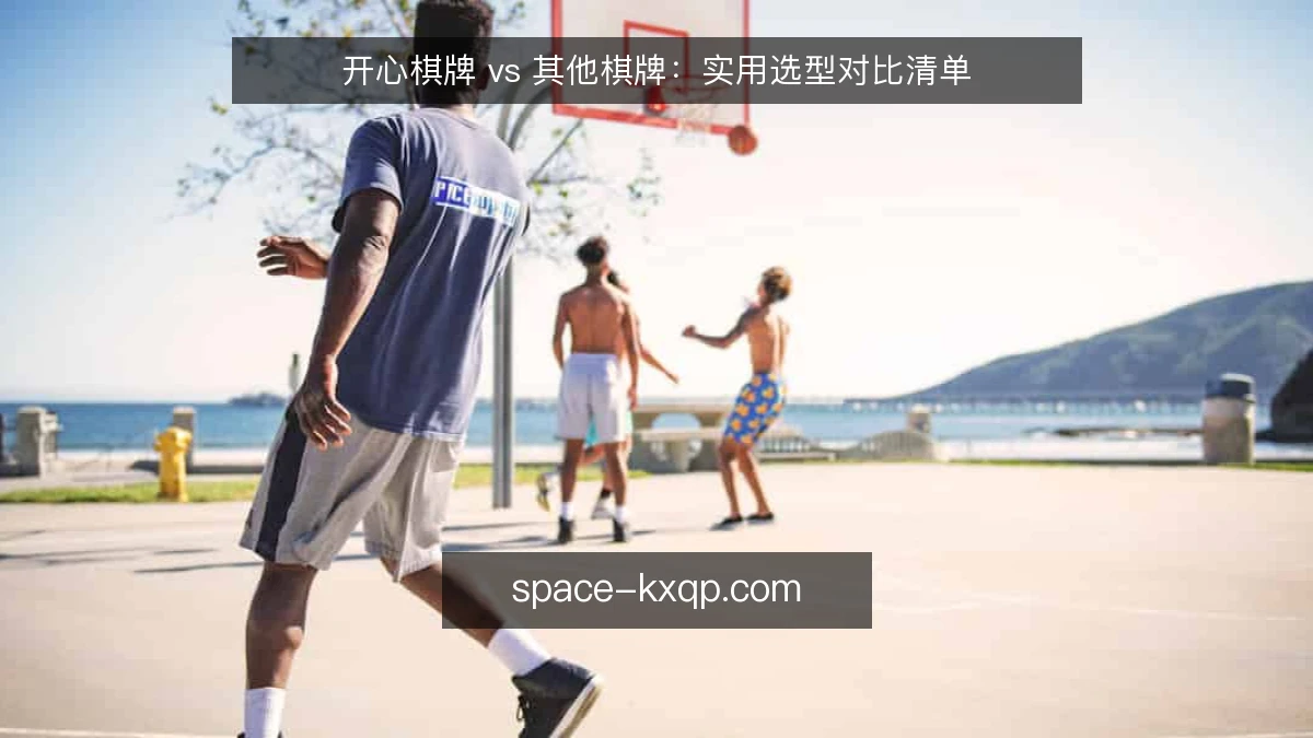 开心棋牌 vs 其他棋牌：实用选型对比清单