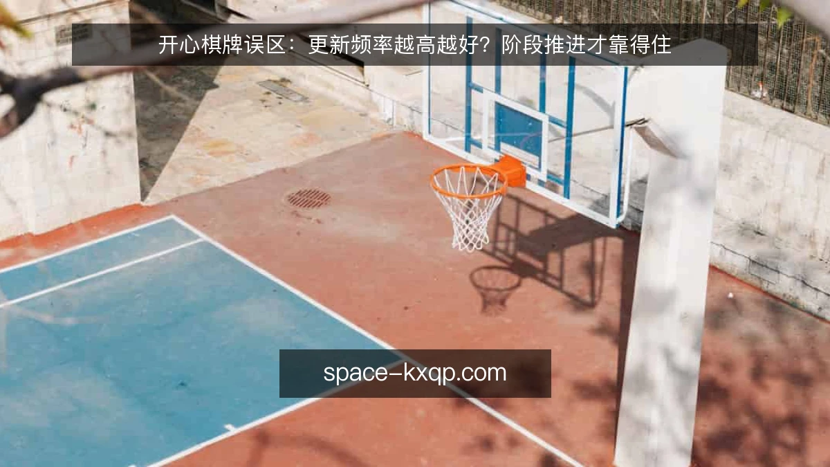 开心棋牌误区：更新频率越高越好？阶段推进才靠得住